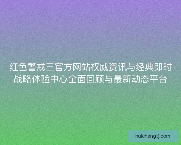 红色警戒三官方网站权威资讯与经典即时战略体验中心全面回顾与最新动态平台 红色警戒三官方网站权威资讯与经典即时战略体验中心全面回顾与最新动态平台