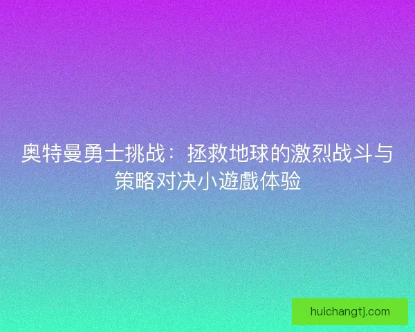 奥特曼勇士挑战：拯救地球的激烈战斗与策略对决小遊戲体验
