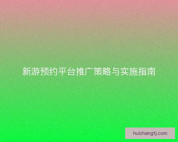 新游预约平台推广策略与实施指南