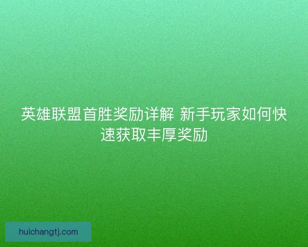 英雄联盟首胜奖励详解 新手玩家如何快速获取丰厚奖励