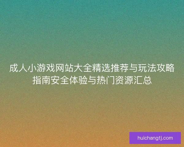 成人小游戏网站大全精选推荐与玩法攻略指南安全体验与热门资源汇总