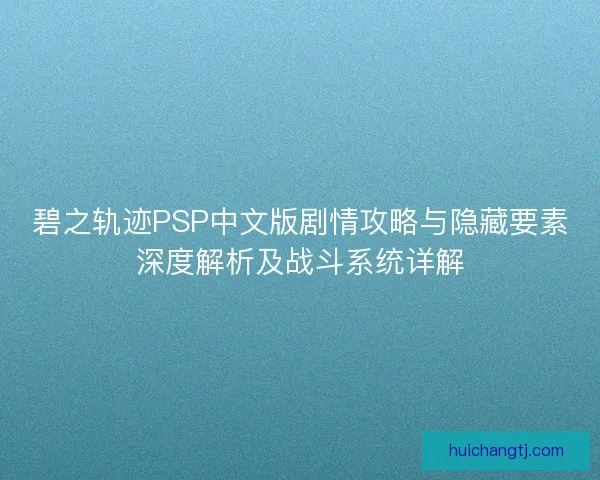 碧之轨迹PSP中文版剧情攻略与隐藏要素深度解析及战斗系统详解