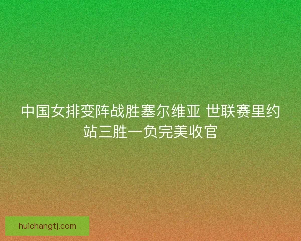 中国女排变阵战胜塞尔维亚 世联赛里约站三胜一负完美收官