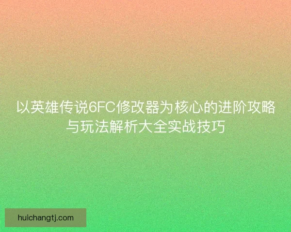 以英雄传说6FC修改器为核心的进阶攻略与玩法解析大全实战技巧