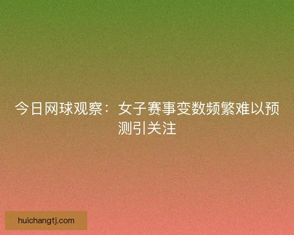 今日网球观察：女子赛事变数频繁难以预测引关注
