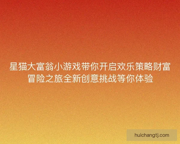 星猫大富翁小游戏带你开启欢乐策略财富冒险之旅全新创意挑战等你体验
