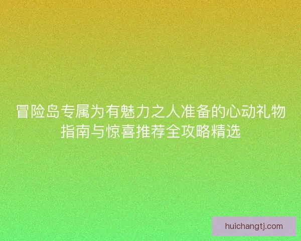 冒险岛专属为有魅力之人准备的心动礼物指南与惊喜推荐全攻略精选